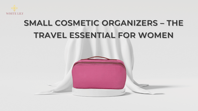 Small Cosmetic Organizers – The Travel Essential for Women
